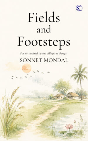 Fields and Footsteps: Poems inspired by the villages of Bengal by Sonnet Mondal